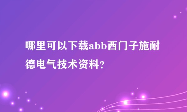 哪里可以下载abb西门子施耐德电气技术资料？