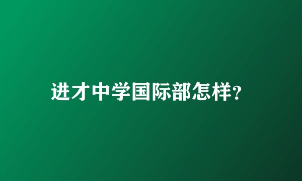 进才中学国际部怎样？