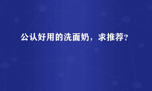 公认好用的洗面奶，求推荐？