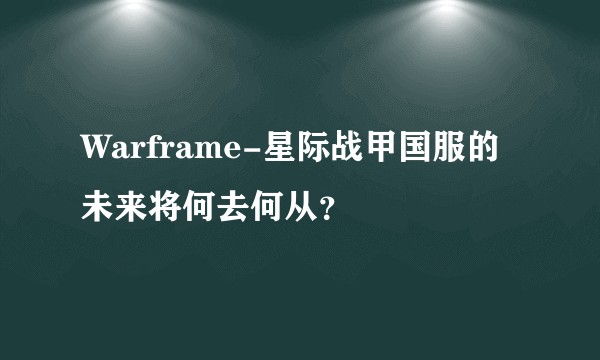 Warframe-星际战甲国服的未来将何去何从？
