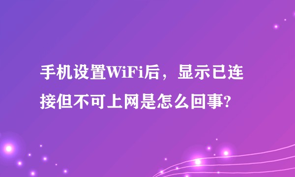 手机设置WiFi后,显示已连接但不可上网是怎么回事?