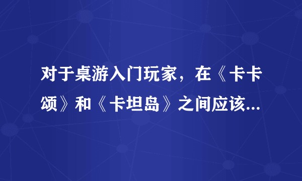 对于桌游入门玩家，在《卡卡颂》和《卡坦岛》之间应该如何选择？