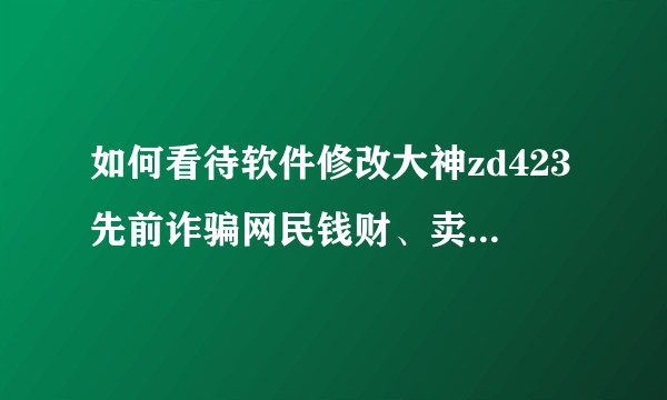 如何看待软件修改大神zd423先前诈骗网民钱财、卖网站跑路？