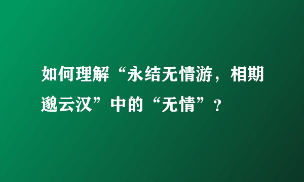 如何理解“永结无情游，相期邈云汉”中的“无情”？