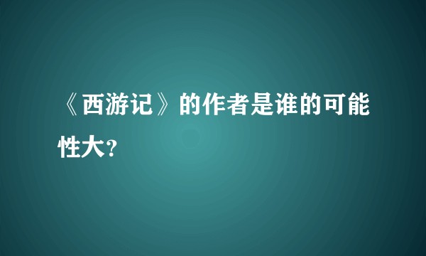 《西游记》的作者是谁的可能性大?