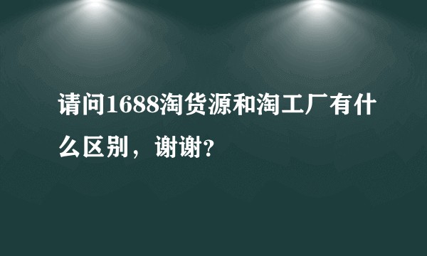 请问1688淘货源和淘工厂有什么区别，谢谢？