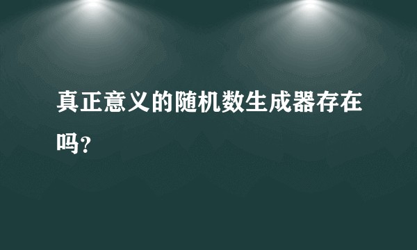 真正意义的随机数生成器存在吗？