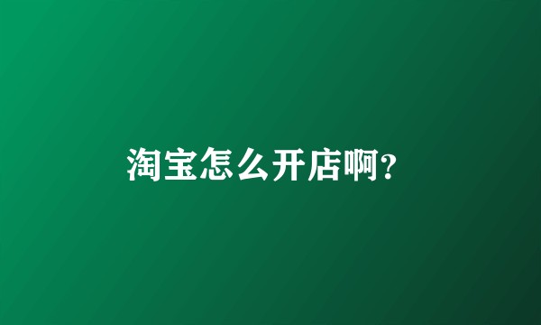淘宝怎么开店啊？