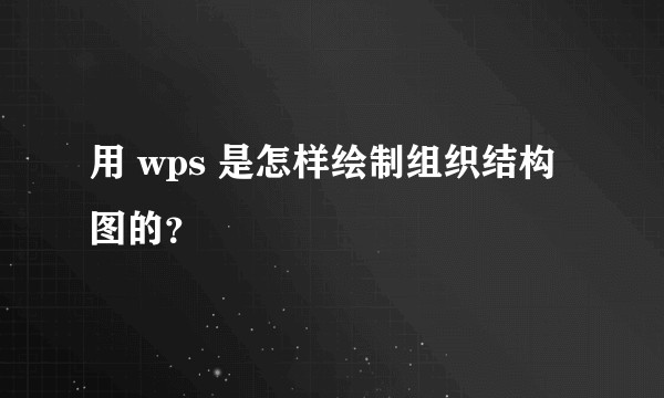 用 wps 是怎样绘制组织结构图的?