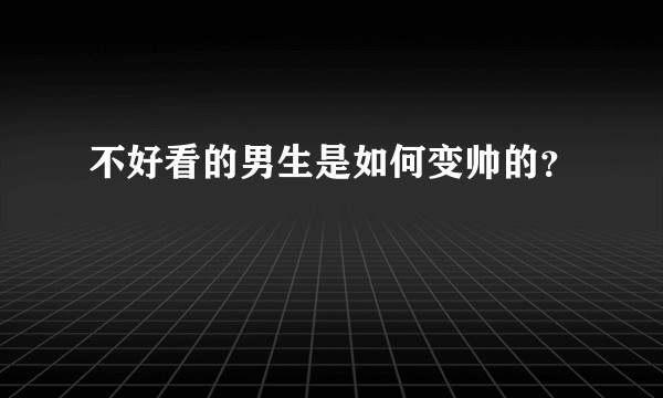 不好看的男生是如何变帅的?
