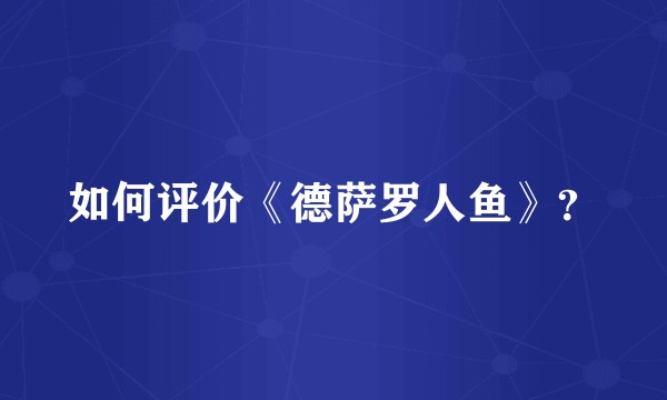 如何评价《德萨罗人鱼》？