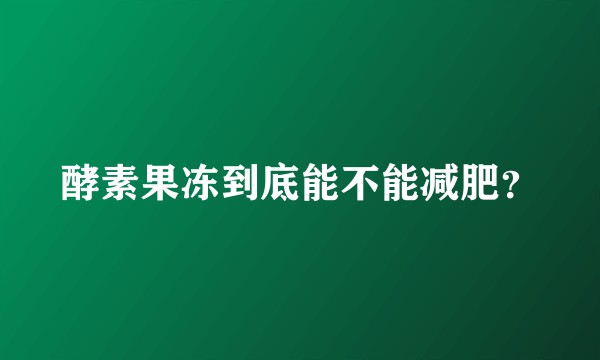 酵素果冻到底能不能减肥？