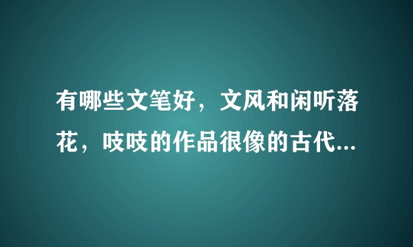 有哪些文笔好，文风和闲听落花，吱吱的作品很像的古代言情小说？