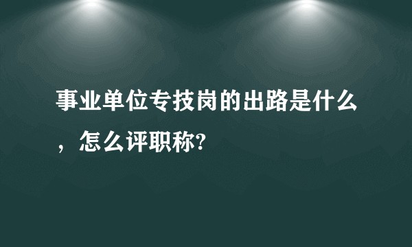 事业单位专技岗的出路是什么，怎么评职称?