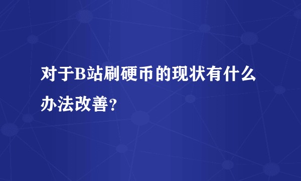 对于B站刷硬币的现状有什么办法改善？