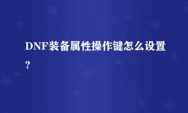 DNF装备属性操作键怎么设置?