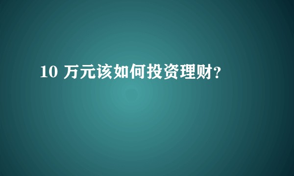10 万元该如何投资理财？