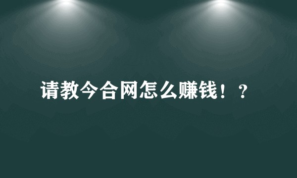 请教今合网怎么赚钱!?