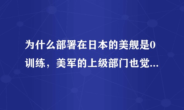 为什么部署在日本的美舰是0训练，美军的上级部门也觉得OK？