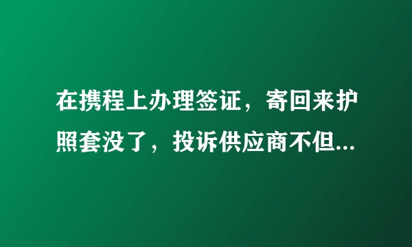 在携程上办理签证,寄回来护照套没了,投诉供应商不但不解决问题且态度恶劣,点评竟然直接提示订单无法点评?