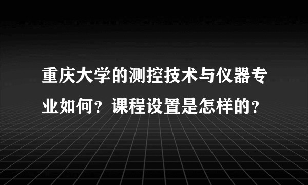 重庆大学的测控技术与仪器专业如何？课程设置是怎样的？