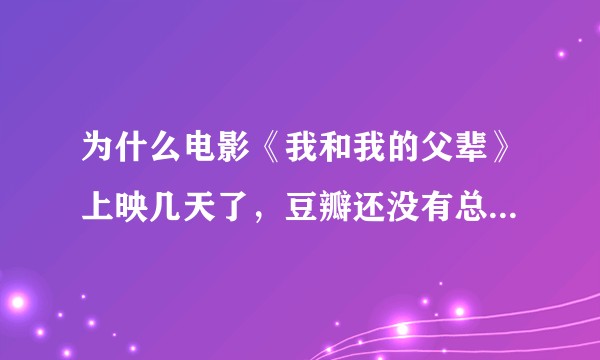 为什么电影《我和我的父辈》上映几天了，豆瓣还没有总的评分出来，是什么原因？
