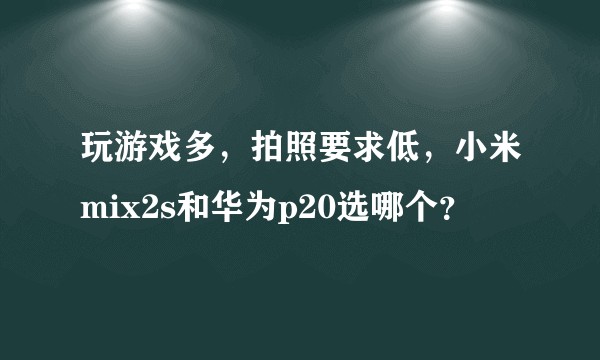 玩游戏多，拍照要求低，小米mix2s和华为p20选哪个？