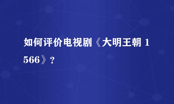 如何评价电视剧《大明王朝 1566》？