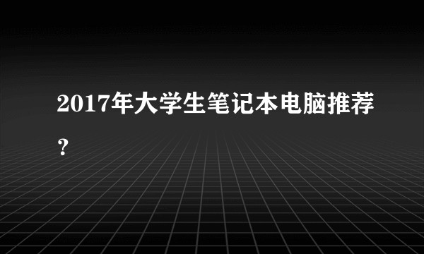 2017年大学生笔记本电脑推荐？