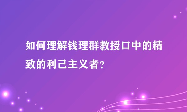 如何理解钱理群教授口中的精致的利己主义者？