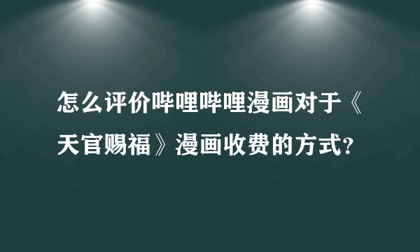怎么评价哔哩哔哩漫画对于《天官赐福》漫画收费的方式？