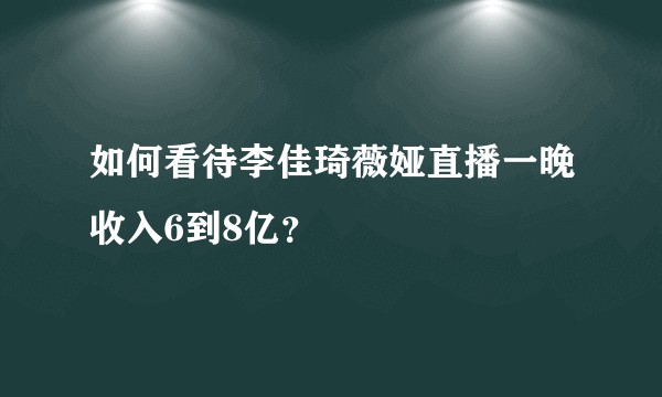 如何看待李佳琦薇娅直播一晚收入6到8亿？