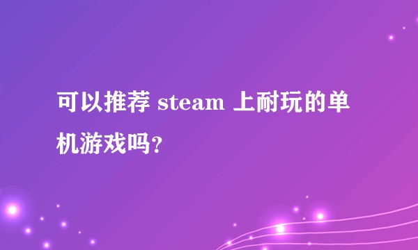 可以推荐 steam 上耐玩的单机游戏吗？