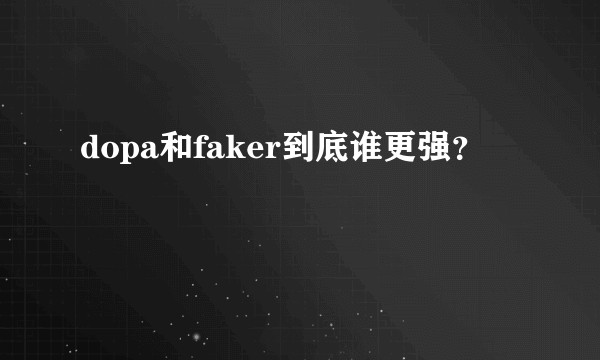 dopa和faker到底谁更强？