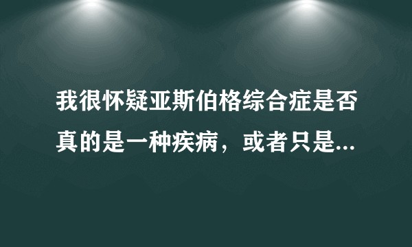 我很怀疑亚斯伯格综合症是否真的是一种疾病，或者只是简单的技能匮乏呢？