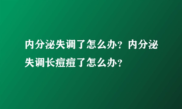 内分泌失调了怎么办？内分泌失调长痘痘了怎么办？