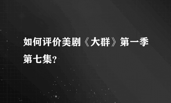 如何评价美剧《大群》第一季第七集？