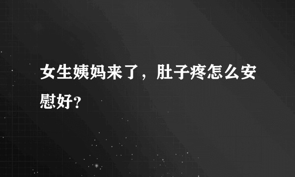 女生姨妈来了，肚子疼怎么安慰好？