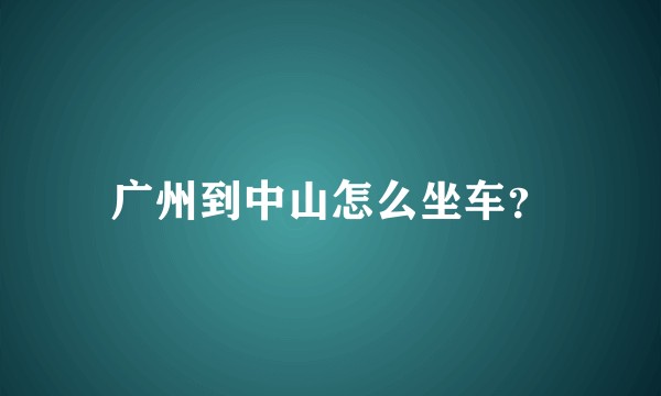 广州到中山怎么坐车？