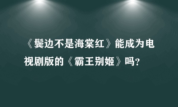 《鬓边不是海棠红》能成为电视剧版的《霸王别姬》吗？