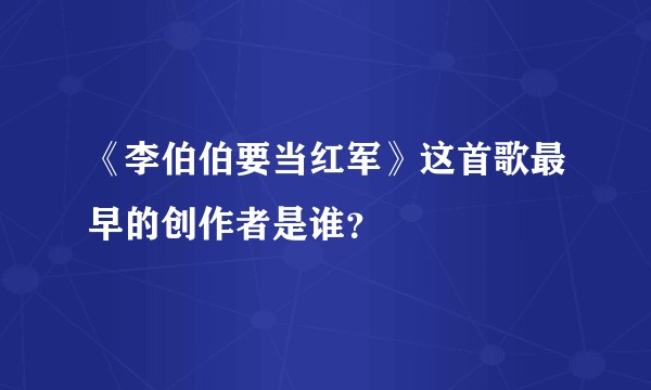 《李伯伯要当红军》这首歌最早的创作者是谁？