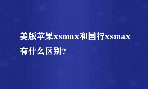 美版苹果xsmax和国行xsmax有什么区别？