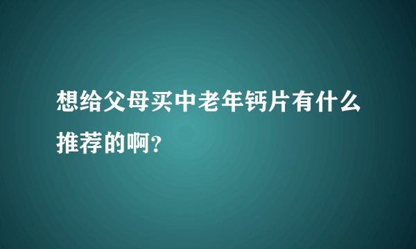 想给父母买中老年钙片有什么推荐的啊？