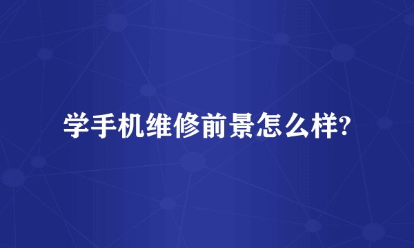 学手机维修前景怎么样?
