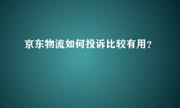 京东物流如何投诉比较有用？