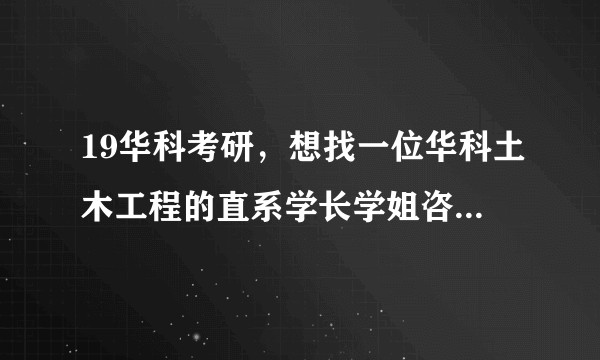 19华科考研，想找一位华科土木工程的直系学长学姐咨询一下研究生一些情况和复习方法。？