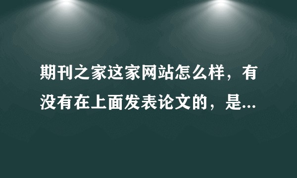 期刊之家这家网站怎么样，有没有在上面发表论文的，是不是骗人的？