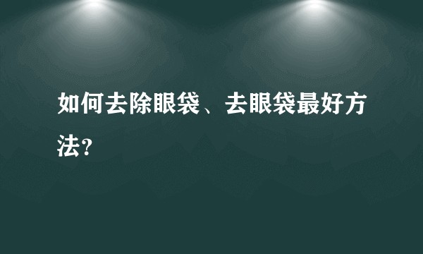 如何去除眼袋、去眼袋最好方法？
