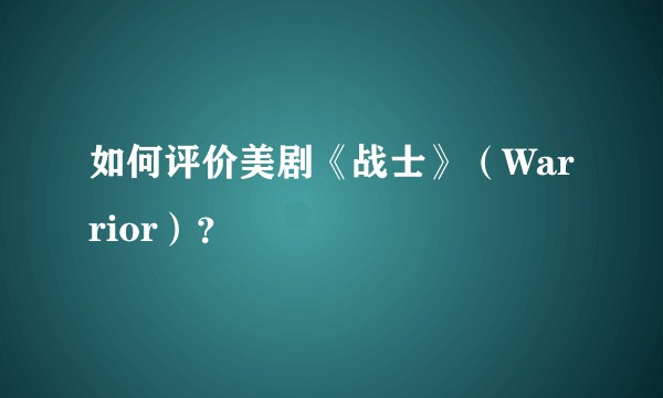 如何评价美剧《战士》（Warrior）？