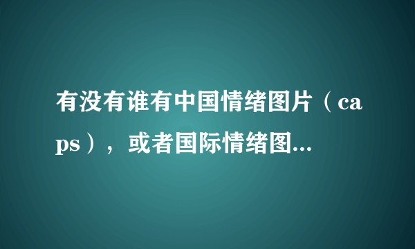 有没有谁有中国情绪图片（caps），或者国际情绪图片（iaps）啊，或者是获得该图片库的方法？